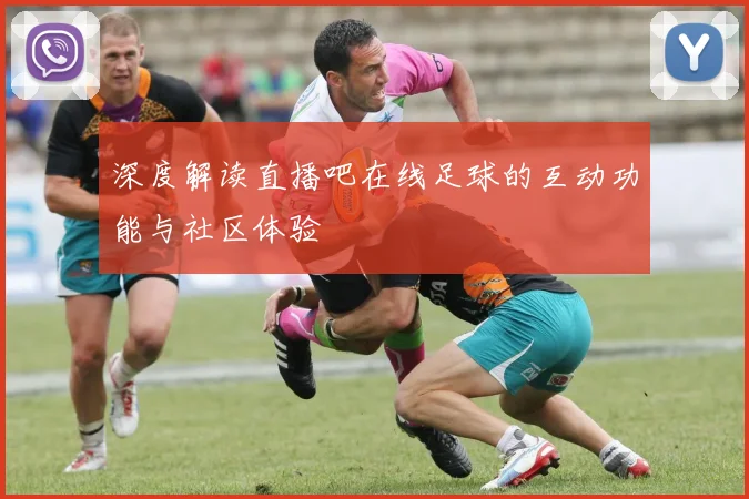 深度解读直播吧在线足球的互动功能与社区体验