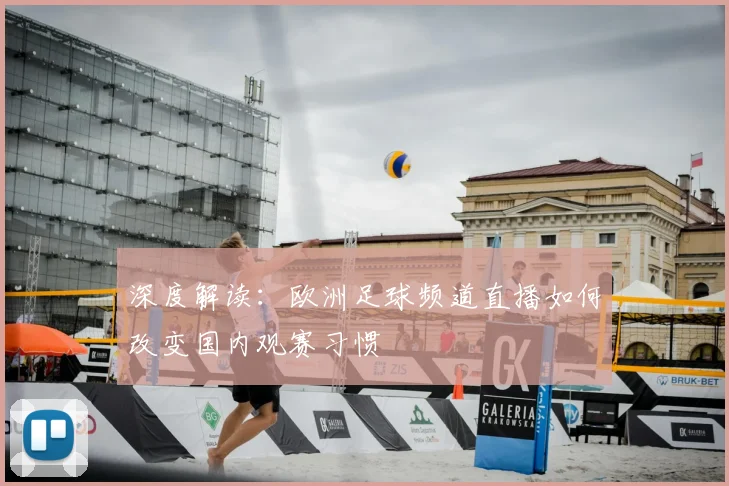深度解读：欧洲足球频道直播如何改变国内观赛习惯