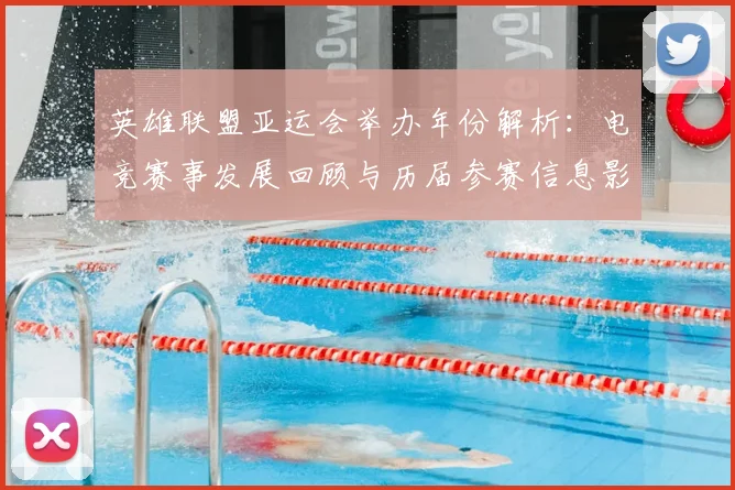 英雄联盟亚运会举办年份解析：电竞赛事发展回顾与历届参赛信息影响