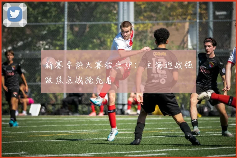 新赛季热火赛程出炉：主场迎战强敌焦点战抢先看