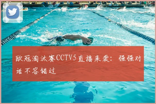 欧冠淘汰赛CCTV5直播来袭：强强对话不容错过