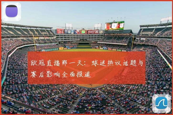 欧冠直播那一天：球迷热议话题与赛后影响全面报道