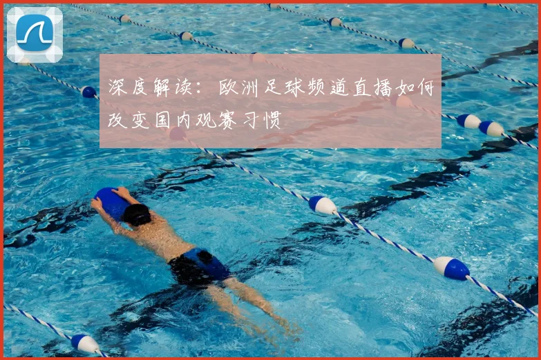 深度解读：欧洲足球频道直播如何改变国内观赛习惯