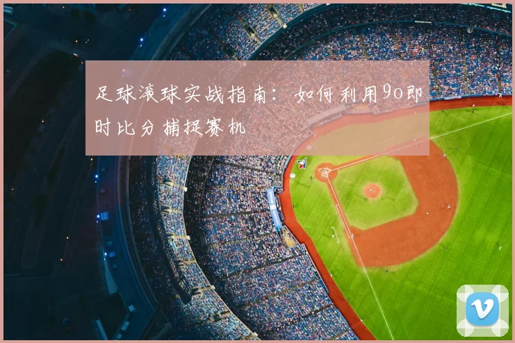 足球滚球实战指南：如何利用9o即时比分捕捉赛机