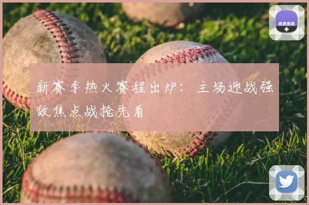 新赛季热火赛程出炉：主场迎战强敌焦点战抢先看