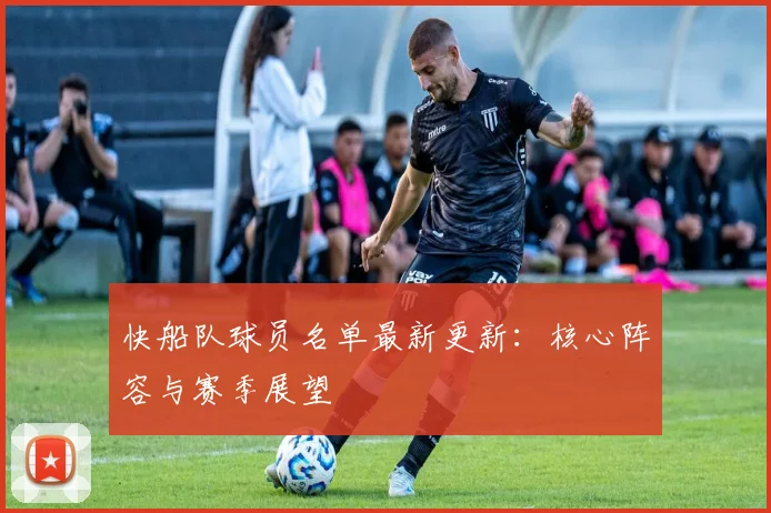 快船队球员名单最新更新：核心阵容与赛季展望