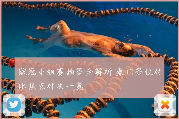 欧冠小组赛抽签全解析 豪门签位对比焦点对决一览