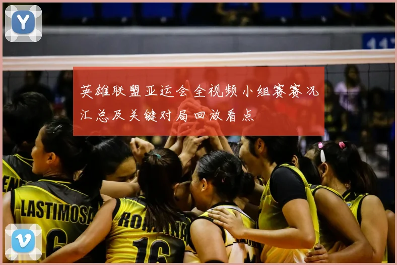 英雄联盟亚运会全视频小组赛赛况汇总及关键对局回放看点
